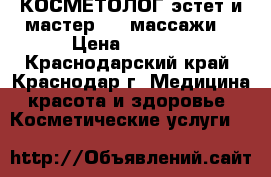 КОСМЕТОЛОГ-эстет и мастер spa массажи  › Цена ­ 1 000 - Краснодарский край, Краснодар г. Медицина, красота и здоровье » Косметические услуги   